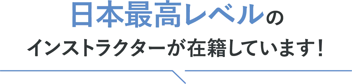 日本最高レベルのインストラクターが在籍！